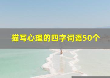 描写心理的四字词语50个