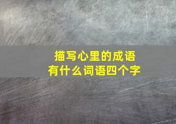 描写心里的成语有什么词语四个字