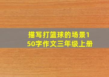 描写打篮球的场景150字作文三年级上册