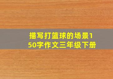 描写打篮球的场景150字作文三年级下册