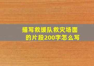 描写救援队救灾场面的片段200字怎么写