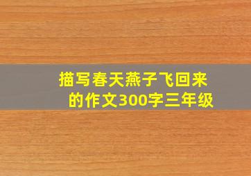 描写春天燕子飞回来的作文300字三年级