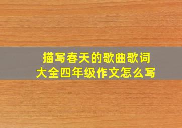 描写春天的歌曲歌词大全四年级作文怎么写