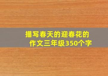 描写春天的迎春花的作文三年级350个字