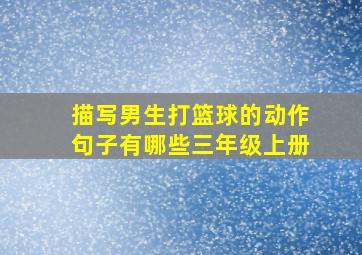 描写男生打篮球的动作句子有哪些三年级上册