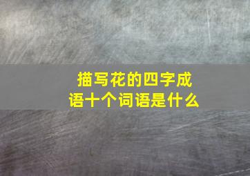 描写花的四字成语十个词语是什么