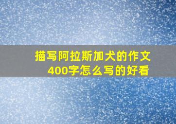 描写阿拉斯加犬的作文400字怎么写的好看