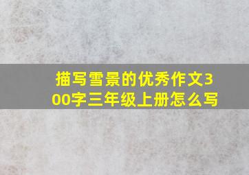 描写雪景的优秀作文300字三年级上册怎么写