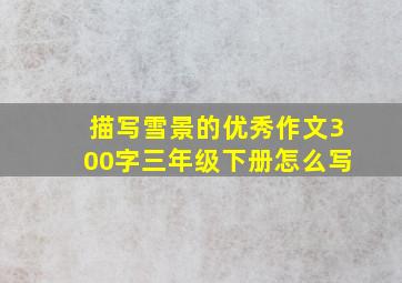 描写雪景的优秀作文300字三年级下册怎么写