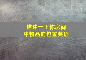 描述一下你房间中物品的位置英语