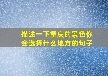 描述一下重庆的景色你会选择什么地方的句子