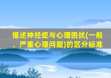 描述神经症与心理困扰(一般、严重心理问题)的区分标准