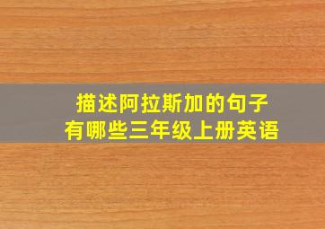 描述阿拉斯加的句子有哪些三年级上册英语