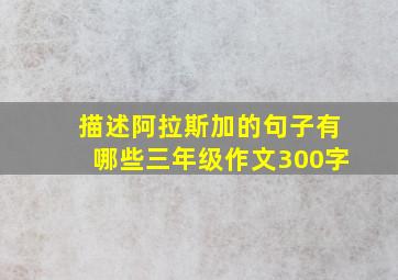 描述阿拉斯加的句子有哪些三年级作文300字