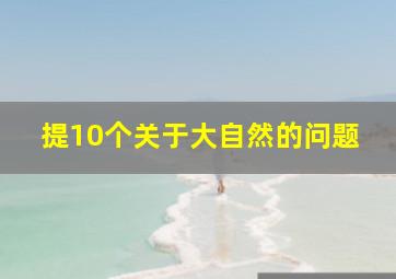 提10个关于大自然的问题