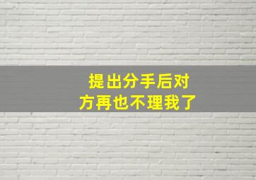 提出分手后对方再也不理我了