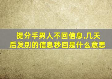 提分手男人不回信息,几天后发别的信息秒回是什么意思