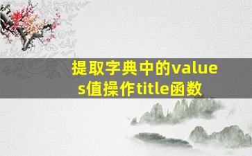 提取字典中的values值操作title函数