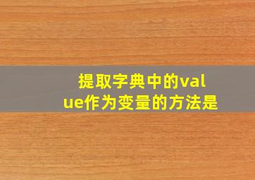 提取字典中的value作为变量的方法是