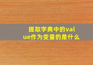 提取字典中的value作为变量的是什么