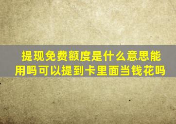 提现免费额度是什么意思能用吗可以提到卡里面当钱花吗