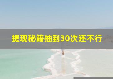 提现秘籍抽到30次还不行