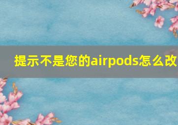 提示不是您的airpods怎么改