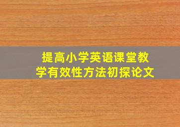 提高小学英语课堂教学有效性方法初探论文