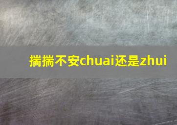 揣揣不安chuai还是zhui