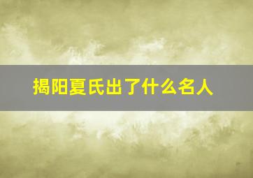 揭阳夏氏出了什么名人