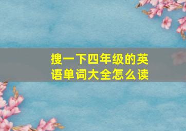 搜一下四年级的英语单词大全怎么读