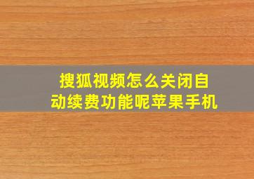 搜狐视频怎么关闭自动续费功能呢苹果手机