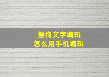 搜狗文字编辑怎么用手机编辑