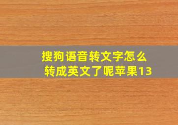 搜狗语音转文字怎么转成英文了呢苹果13