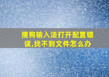 搜狗输入法打开配置错误,找不到文件怎么办