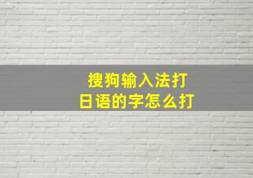 搜狗输入法打日语的字怎么打