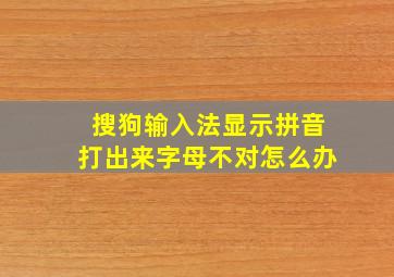 搜狗输入法显示拼音打出来字母不对怎么办