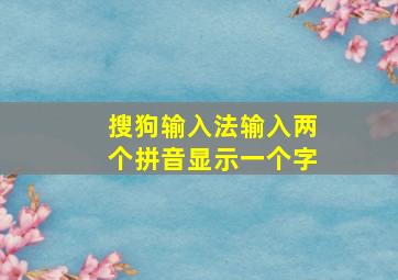 搜狗输入法输入两个拼音显示一个字