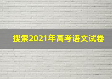 搜索2021年高考语文试卷