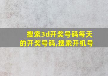 搜索3d开奖号码每天的开奖号码,搜索开机号