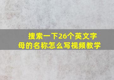 搜索一下26个英文字母的名称怎么写视频教学