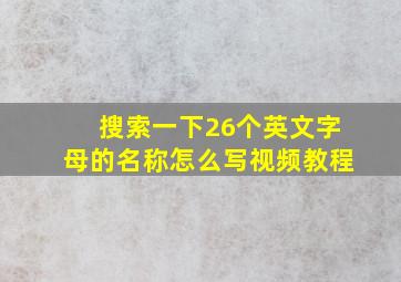 搜索一下26个英文字母的名称怎么写视频教程