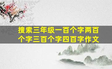 搜索三年级一百个字两百个字三百个字四百字作文