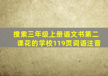 搜索三年级上册语文书第二课花的学校119页词语注音