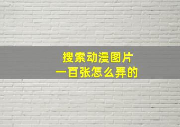 搜索动漫图片一百张怎么弄的