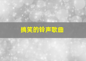 搞笑的铃声歌曲