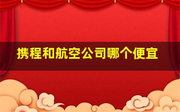 携程和航空公司哪个便宜