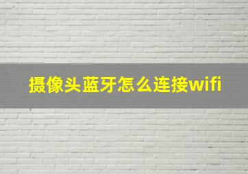 摄像头蓝牙怎么连接wifi