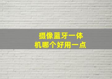 摄像蓝牙一体机哪个好用一点