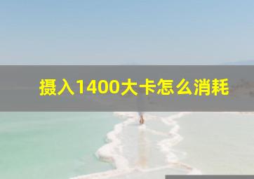 摄入1400大卡怎么消耗